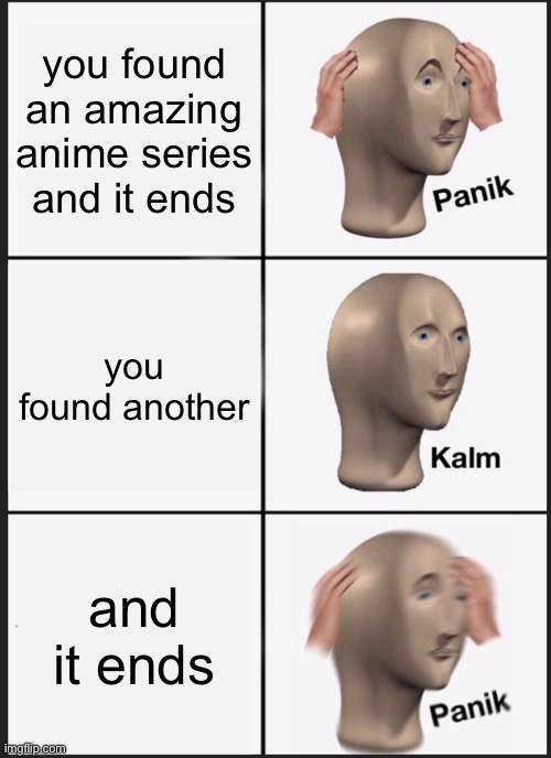Panik Kalm Panik | you found an amazing anime series and it ends; you found another; and it ends | image tagged in memes,panik kalm panik | made w/ Imgflip meme maker