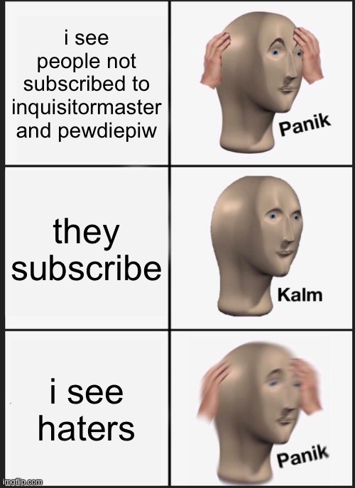 Panik Kalm Panik | i see people not subscribed to inquisitormaster and pewdiepiw; they subscribe; i see haters | image tagged in memes,panik kalm panik | made w/ Imgflip meme maker