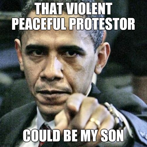 Pissed Off Obama Meme | THAT VIOLENT PEACEFUL PROTESTOR COULD BE MY SON | image tagged in memes,pissed off obama | made w/ Imgflip meme maker