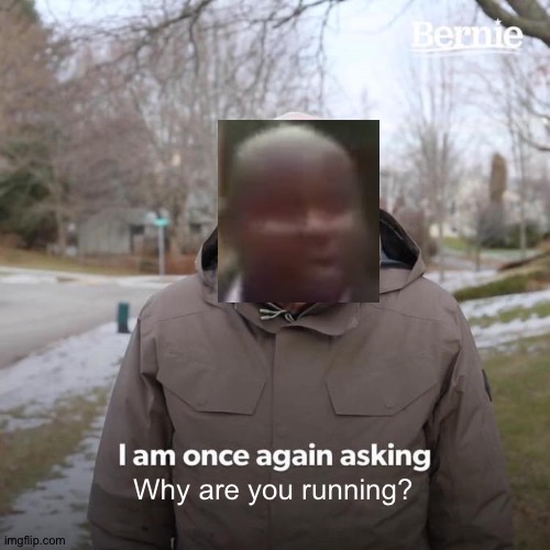 Idk | Why are you running? | image tagged in memes,bernie i am once again asking for your support,funny,why are you running | made w/ Imgflip meme maker