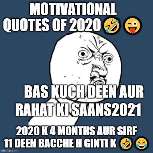 Y U No Meme | MOTIVATIONAL QUOTES OF 2020🤣😜; BAS KUCH DEEN AUR; RAHAT KI SAANS2021; 2020 K 4 MONTHS AUR SIRF 11 DEEN BACCHE H GINTI K 🤣😂 | image tagged in memes,y u no | made w/ Imgflip meme maker