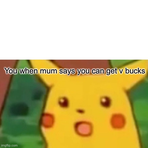 Surprised Pikachu Meme | You when mum says you can get v bucks | image tagged in memes,surprised pikachu | made w/ Imgflip meme maker