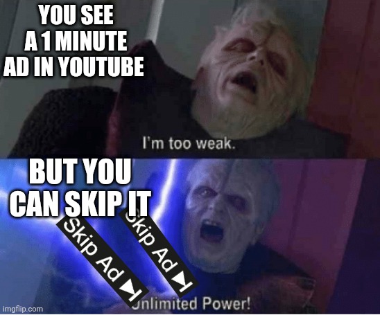 All hail the skip ad button | YOU SEE A 1 MINUTE AD IN YOUTUBE; BUT YOU CAN SKIP IT | image tagged in youtube,too weak unlimited power,memes,ads | made w/ Imgflip meme maker