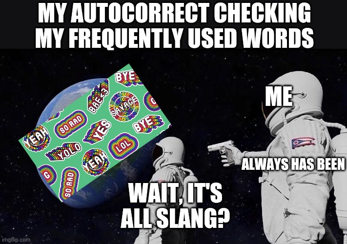 Always has been slang | MY AUTOCORRECT CHECKING MY FREQUENTLY USED WORDS; ME; ALWAYS HAS BEEN; WAIT, IT'S ALL SLANG? | image tagged in always has been,autocorrect,memes,slang | made w/ Imgflip meme maker