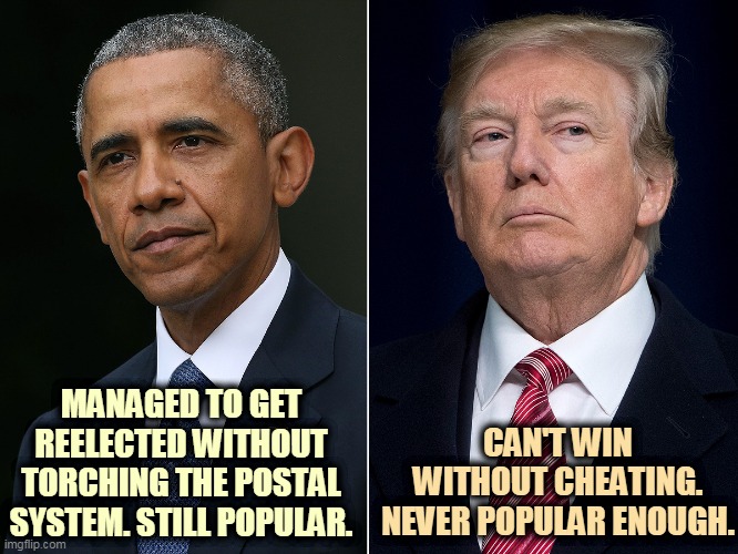 Trump on his best day never got more than 46% approval. And these are not his best days. | CAN'T WIN WITHOUT CHEATING. NEVER POPULAR ENOUGH. MANAGED TO GET REELECTED WITHOUT TORCHING THE POSTAL SYSTEM. STILL POPULAR. | image tagged in obama,popular,trump,unpopular,hate,incompetence | made w/ Imgflip meme maker