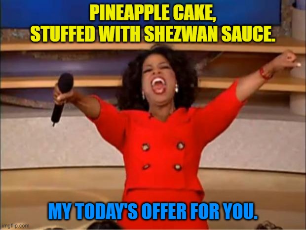 Today's Offer | PINEAPPLE CAKE, STUFFED WITH SHEZWAN SAUCE. MY TODAY'S OFFER FOR YOU. | image tagged in memes,oprah you get a | made w/ Imgflip meme maker