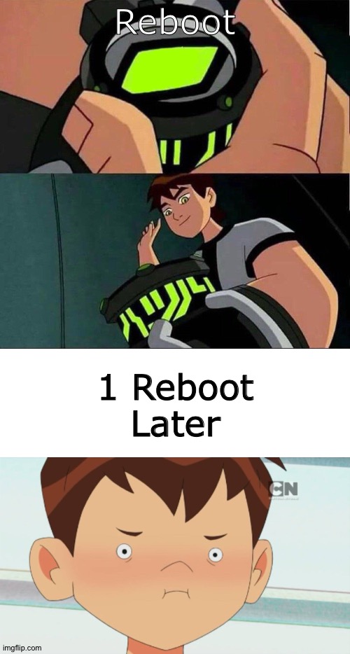 Ben 10 Rebooted | Reboot; 1 Reboot Later | image tagged in blank white template,ben 10 cringe face,ben 10 | made w/ Imgflip meme maker