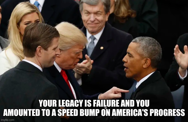 Obama, a name that history will forget | YOUR LEGACY IS FAILURE AND YOU AMOUNTED TO A SPEED BUMP ON AMERICA'S PROGRESS | image tagged in trump obama point,who was he,obama proven failure,obama the traitor,a legacy of failure,forget him | made w/ Imgflip meme maker