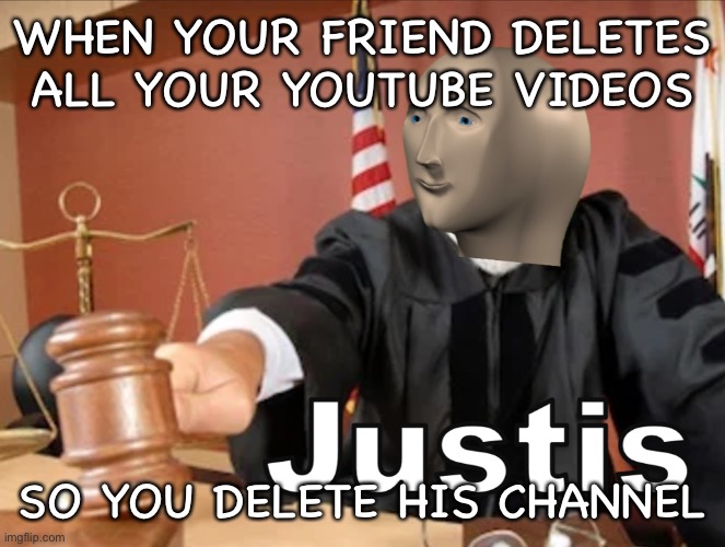 Meme man Justis | WHEN YOUR FRIEND DELETES ALL YOUR YOUTUBE VIDEOS; SO YOU DELETE HIS CHANNEL | image tagged in meme man justis | made w/ Imgflip meme maker