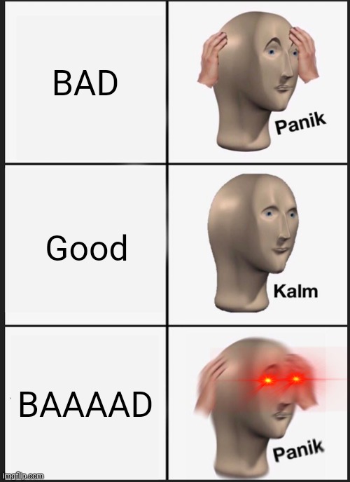 Panik Kalm Panik | BAD; Good; BAAAAD | image tagged in memes,panik kalm panik | made w/ Imgflip meme maker