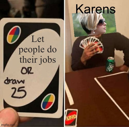 Jeez karen | Karens; Let people do their jobs | image tagged in memes,uno draw 25 cards | made w/ Imgflip meme maker