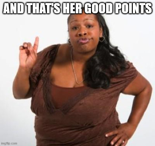 sassy black woman | AND THAT'S HER GOOD POINTS | image tagged in sassy black woman | made w/ Imgflip meme maker
