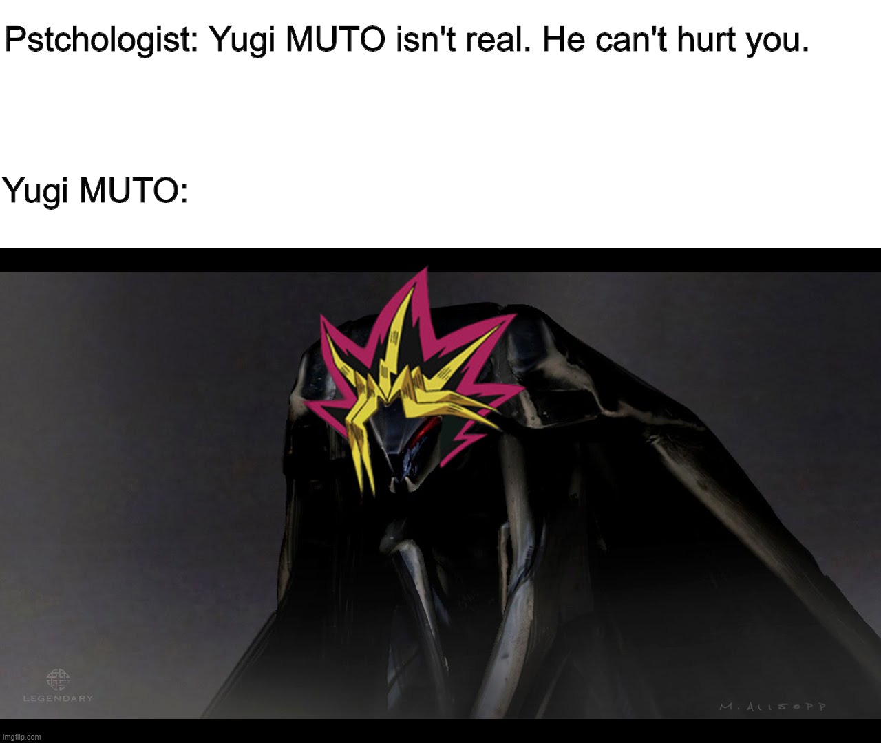 Pstchologist: Yugi MUTO isn't real. He can't hurt you. Yugi MUTO: | image tagged in psychologist,godzilla,yugioh | made w/ Imgflip meme maker