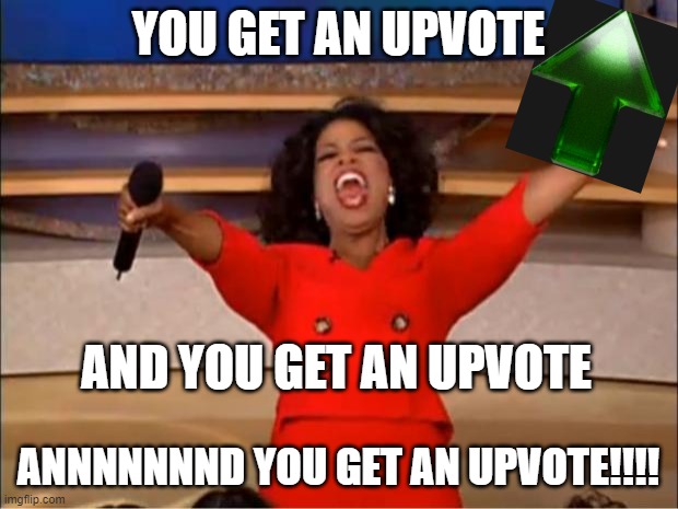Oprah You Get A | YOU GET AN UPVOTE; AND YOU GET AN UPVOTE; ANNNNNNND YOU GET AN UPVOTE!!!! | image tagged in memes,oprah you get a | made w/ Imgflip meme maker