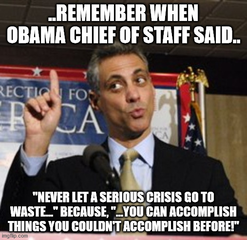 NEVER LET A SERIOUS CRISIS GO TO WASTE | ..REMEMBER WHEN OBAMA CHIEF OF STAFF SAID.. "NEVER LET A SERIOUS CRISIS GO TO WASTE..." BECAUSE, "...YOU CAN ACCOMPLISH THINGS YOU COULDN'T ACCOMPLISH BEFORE!" | image tagged in obama,biden,nancy pelosi,john kerry,chuck schumer | made w/ Imgflip meme maker
