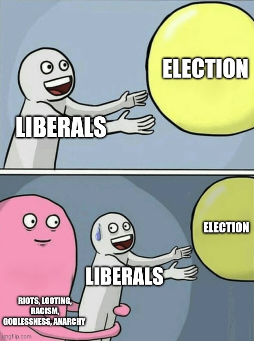 Running Away Balloon Meme | LIBERALS ELECTION RIOTS, LOOTING, RACISM, GODLESSNESS, ANARCHY LIBERALS ELECTION | image tagged in memes,running away balloon | made w/ Imgflip meme maker