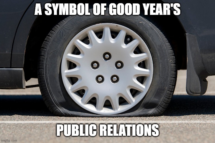 Goodyear is flat | A SYMBOL OF GOOD YEAR'S; PUBLIC RELATIONS | image tagged in tires | made w/ Imgflip meme maker