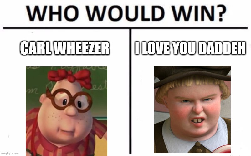 Who Would Win? | CARL WHEEZER; I LOVE YOU DADDEH | image tagged in memes,who would win | made w/ Imgflip meme maker