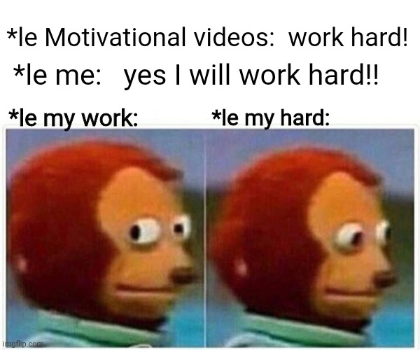 Work hsrd | *le Motivational videos:  work hard! *le me:   yes I will work hard!! *le my work:; *le my hard: | image tagged in memes,monkey puppet | made w/ Imgflip meme maker