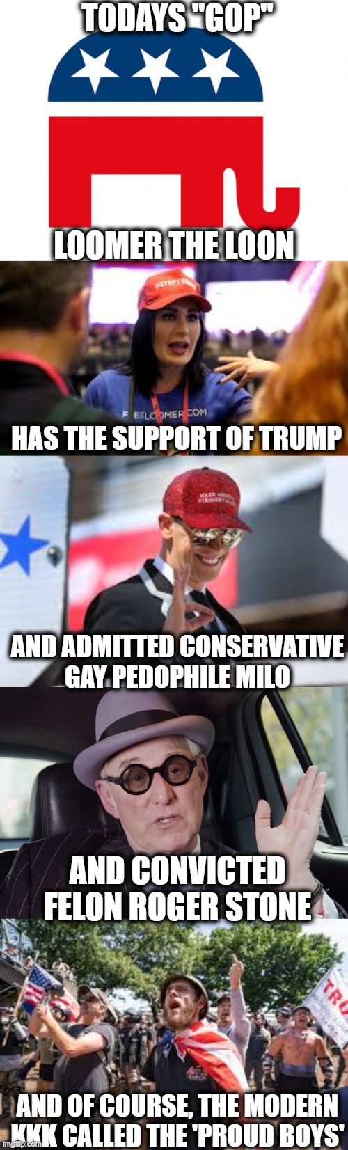 So many former decent republicans, rolling in their graves. | TODAYS "GOP"; LOOMER THE LOON; HAS THE SUPPORT OF TRUMP; AND ADMITTED CONSERVATIVE GAY PEDOPHILE MILO; AND CONVICTED FELON ROGER STONE; AND OF COURSE, THE MODERN KKK CALLED THE 'PROUD BOYS' | image tagged in republican,memes,politics,maga,impeach trump,sad | made w/ Imgflip meme maker