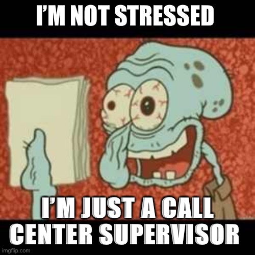 Stressed Sup | I’M NOT STRESSED; I’M JUST A CALL CENTER SUPERVISOR | image tagged in stressed out squidward,funny memes,silly,customer service | made w/ Imgflip meme maker