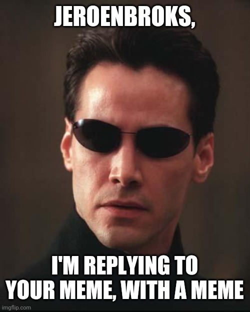 Outside the Modtrix | JEROENBROKS, I'M REPLYING TO YOUR MEME, WITH A MEME | image tagged in neo matrix keanu reeves | made w/ Imgflip meme maker