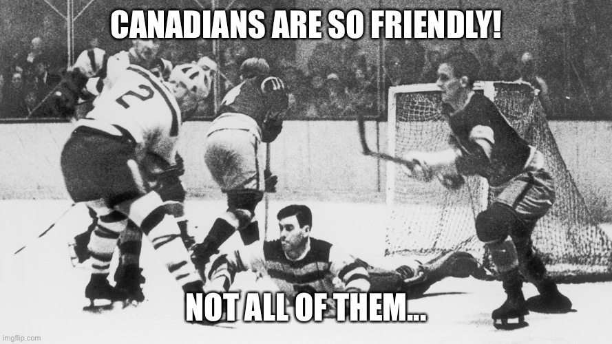Friendly Canadians | CANADIANS ARE SO FRIENDLY! NOT ALL OF THEM... | image tagged in eddie shore,canada,hockey,ice hockey,canadian,canadians | made w/ Imgflip meme maker