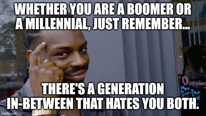 Roll Safe Think About It Meme | WHETHER YOU ARE A BOOMER OR A MILLENNIAL, JUST REMEMBER... THERE'S A GENERATION IN-BETWEEN THAT HATES YOU BOTH. | image tagged in memes,roll safe think about it | made w/ Imgflip meme maker