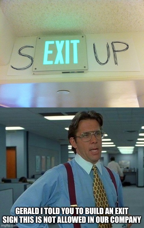 GERALD I TOLD YOU TO BUILD AN EXIT SIGN THIS IS NOT ALLOWED IN OUR COMPANY | image tagged in memes,that would be great | made w/ Imgflip meme maker