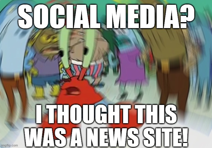 Mr Krabs Blur Meme Meme | SOCIAL MEDIA? I THOUGHT THIS WAS A NEWS SITE! | image tagged in memes,mr krabs blur meme | made w/ Imgflip meme maker