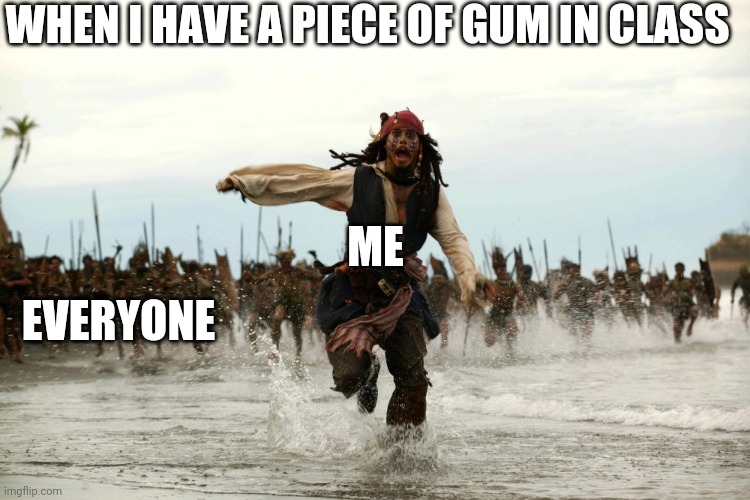 captain jack sparrow running | WHEN I HAVE A PIECE OF GUM IN CLASS; ME; EVERYONE | image tagged in captain jack sparrow running | made w/ Imgflip meme maker
