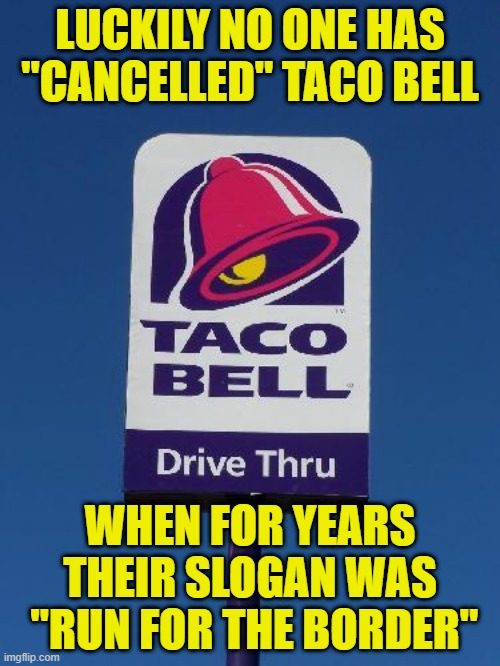 Taco Bell Sign | LUCKILY NO ONE HAS "CANCELLED" TACO BELL; WHEN FOR YEARS THEIR SLOGAN WAS
 "RUN FOR THE BORDER" | image tagged in taco bell sign | made w/ Imgflip meme maker