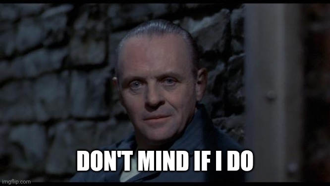 hannibal lecter silence of the lambs | DON'T MIND IF I DO | image tagged in hannibal lecter silence of the lambs | made w/ Imgflip meme maker