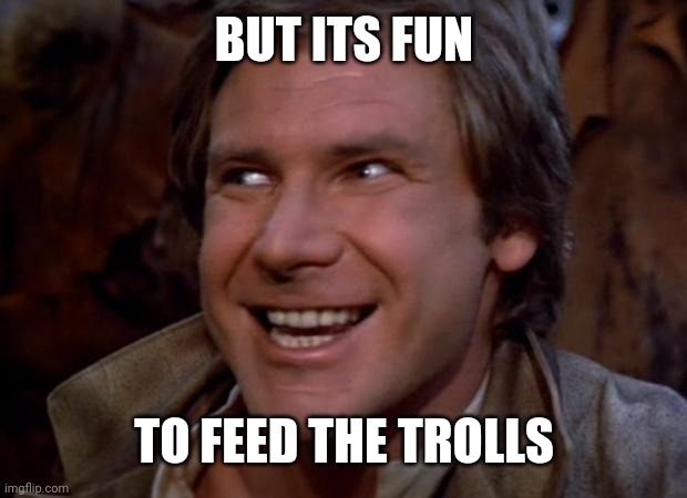 Han Solo Troll | BUT ITS FUN TO FEED THE TROLLS | image tagged in han solo troll | made w/ Imgflip meme maker