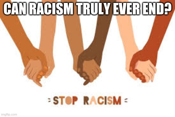 I believe no | CAN RACISM TRULY EVER END? | made w/ Imgflip meme maker