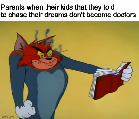 Chase your dreams | Parents when their kids that they told to chase their dreams don’t become doctors | image tagged in angry tom,parents,memes,funny | made w/ Imgflip meme maker