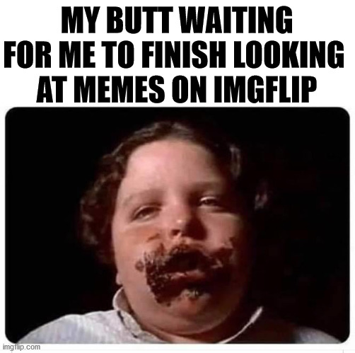 Sitting on the toilet with my phone. | MY BUTT WAITING FOR ME TO FINISH LOOKING 
AT MEMES ON IMGFLIP | image tagged in toilet humor | made w/ Imgflip meme maker