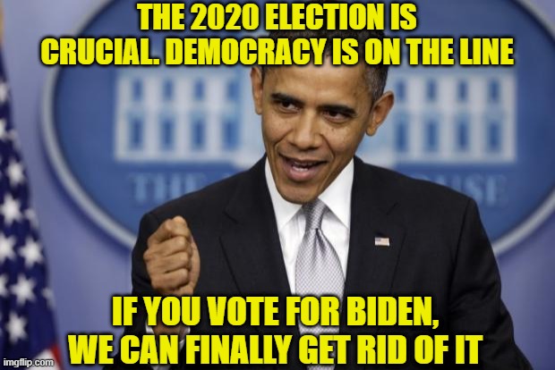 Barack Obama | THE 2020 ELECTION IS CRUCIAL. DEMOCRACY IS ON THE LINE; IF YOU VOTE FOR BIDEN, WE CAN FINALLY GET RID OF IT | image tagged in barack obama | made w/ Imgflip meme maker