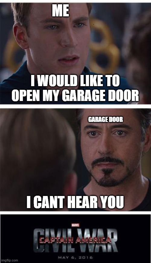 garage door won't open | ME; I WOULD LIKE TO OPEN MY GARAGE DOOR; GARAGE DOOR; I CANT HEAR YOU | image tagged in memes,marvel civil war 1,real life problems,frustrating | made w/ Imgflip meme maker