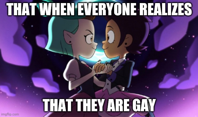 The Owl House | THAT WHEN EVERYONE REALIZES; THAT THEY ARE GAY | image tagged in the owl house | made w/ Imgflip meme maker