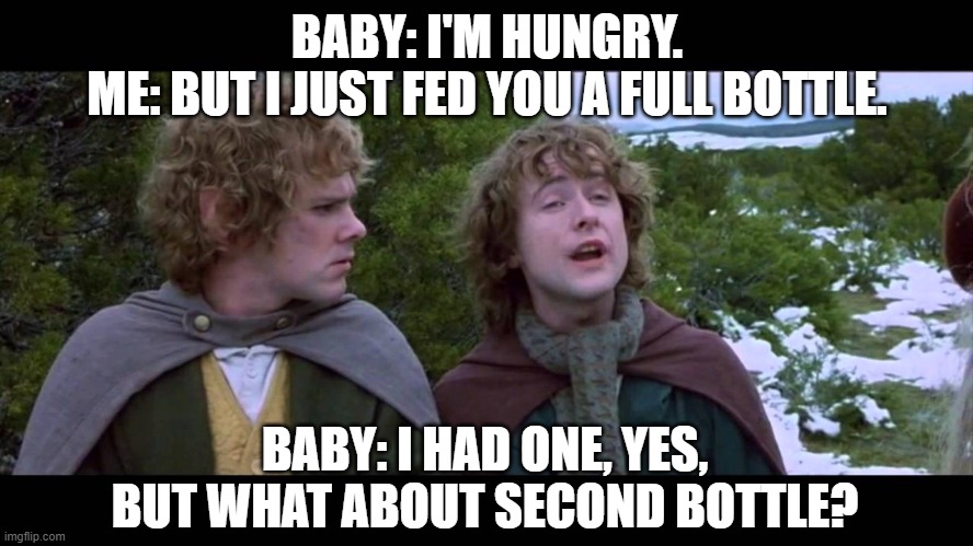 Baby 2nd bottle | BABY: I'M HUNGRY.
ME: BUT I JUST FED YOU A FULL BOTTLE. BABY: I HAD ONE, YES, BUT WHAT ABOUT SECOND BOTTLE? | image tagged in what about 2nd,baby,fatherhood,parenthood | made w/ Imgflip meme maker