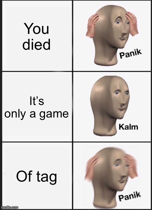 It was at the moment... | You died; It’s only a game; Of tag | image tagged in memes,panik kalm panik | made w/ Imgflip meme maker