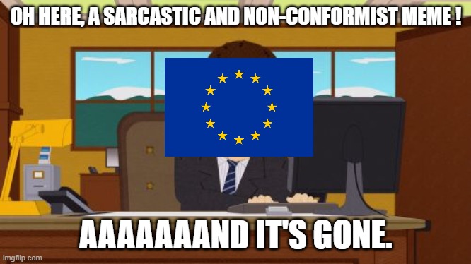 I don't know what to insert here. | OH HERE, A SARCASTIC AND NON-CONFORMIST MEME ! AAAAAAAND IT'S GONE. | image tagged in memes,aaaaand its gone,european union,avia law | made w/ Imgflip meme maker