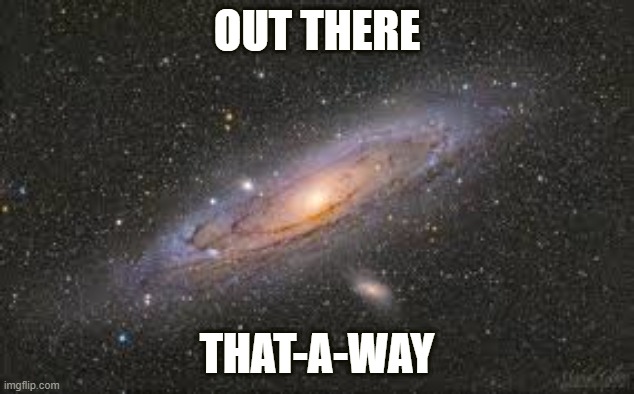 Out There. That-a-Way | OUT THERE; THAT-A-WAY | image tagged in out there that-a-way | made w/ Imgflip meme maker