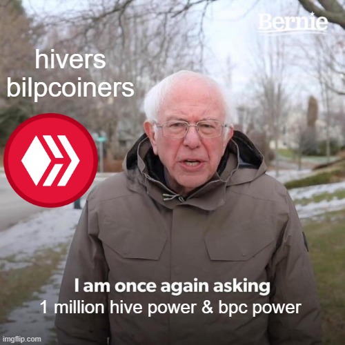 Bernie I Am Once Again Asking For Your Support Meme | hivers bilpcoiners; 1 million hive power & bpc power | image tagged in memes,bernie i am once again asking for your support | made w/ Imgflip meme maker