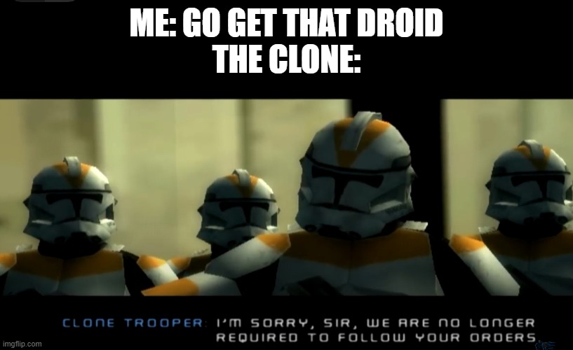 I’m sorry sir... we are no longer required to follow your orders | ME: GO GET THAT DROID
THE CLONE: | image tagged in i m sorry sir we are no longer required to follow your orders | made w/ Imgflip meme maker