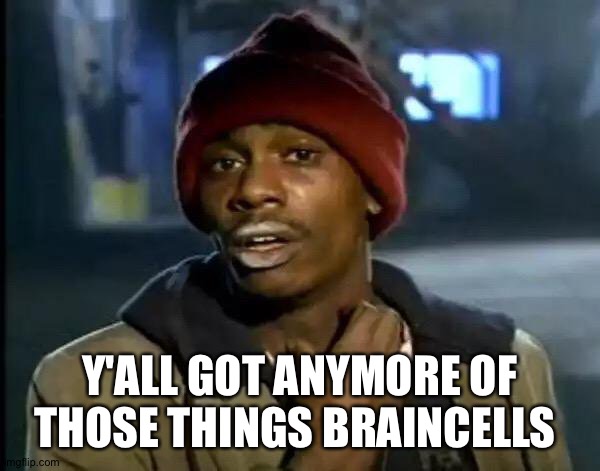 Y'all Got Any More Of That | Y'ALL GOT ANYMORE OF THOSE THINGS BRAINCELLS | image tagged in memes,y'all got any more of that | made w/ Imgflip meme maker