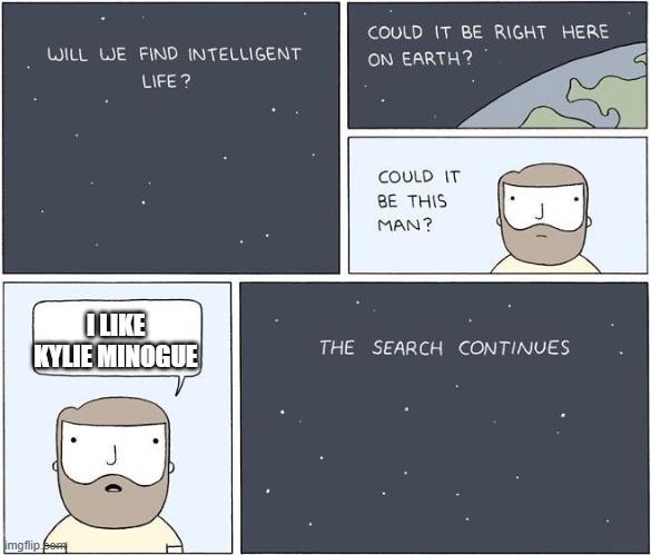 intelligent life  | I LIKE KYLIE MINOGUE | image tagged in intelligent life | made w/ Imgflip meme maker