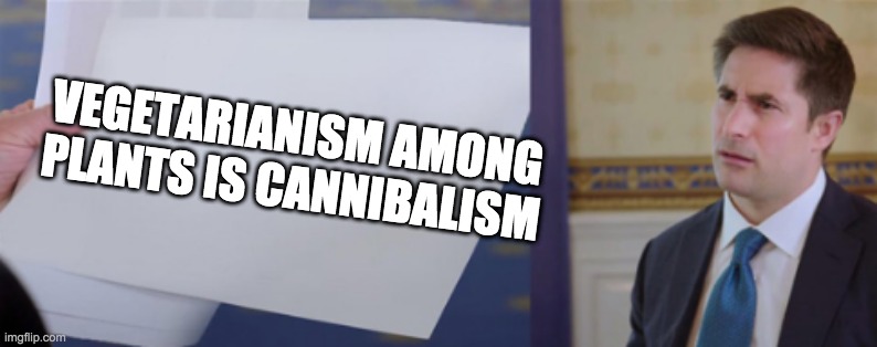Confused Reporter | VEGETARIANISM AMONG PLANTS IS CANNIBALISM | image tagged in confused reporter,vegetarian | made w/ Imgflip meme maker