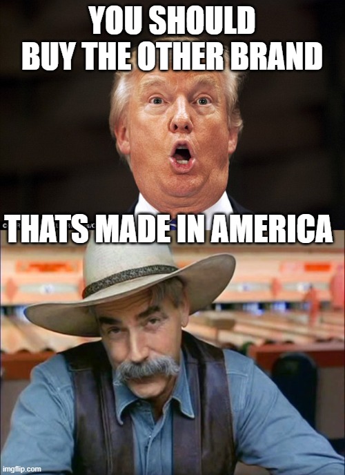 YOU SHOULD BUY THE OTHER BRAND THATS MADE IN AMERICA | image tagged in sam elliott special kind of stupid,trump stupid face | made w/ Imgflip meme maker